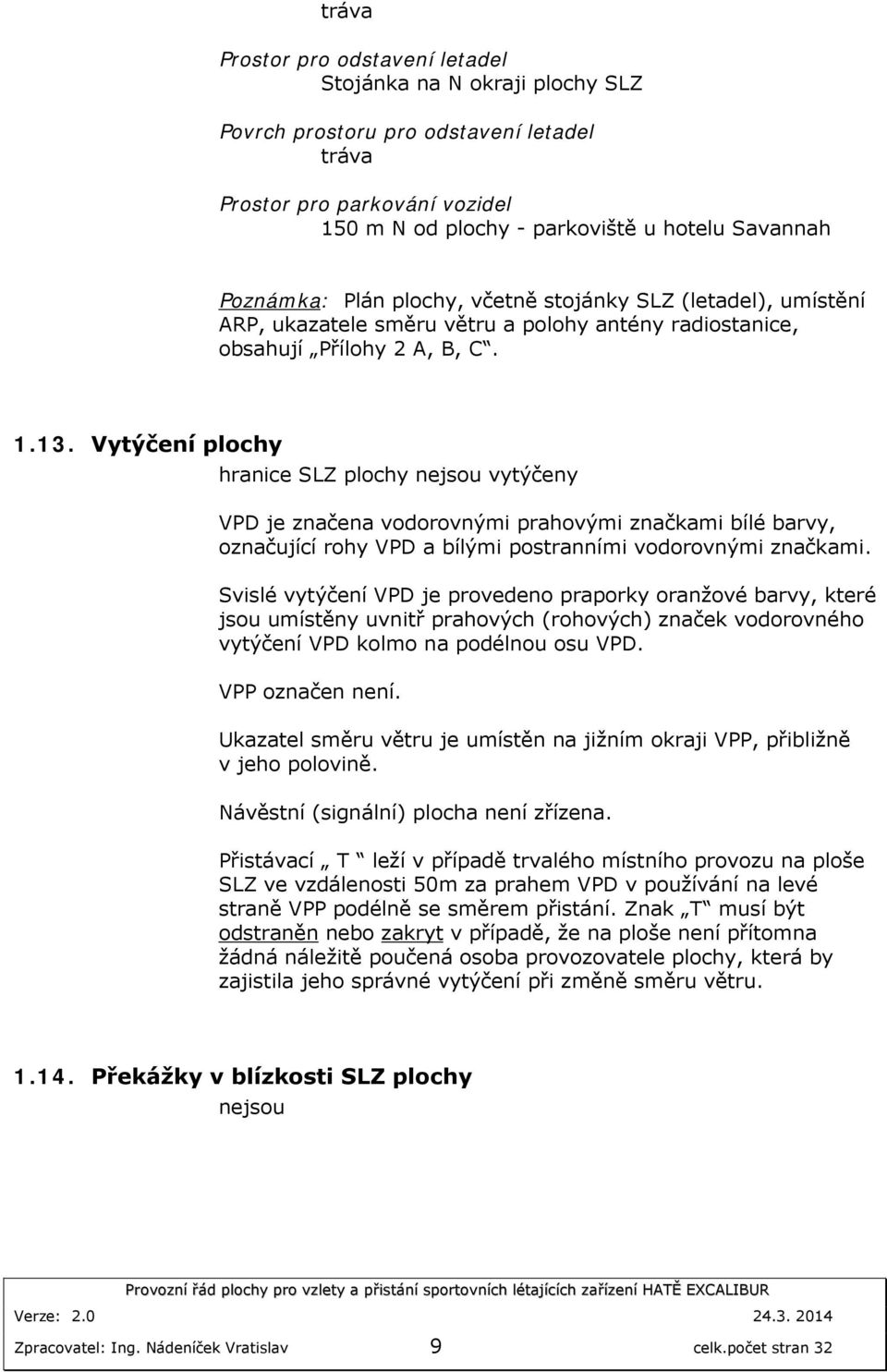 Vytýčení plochy hranice SLZ plochy nejsou vytýčeny VPD je značena vodorovnými prahovými značkami bílé barvy, označující rohy VPD a bílými postranními vodorovnými značkami.