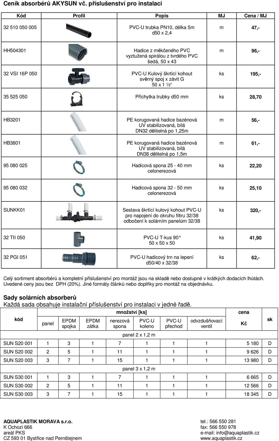 96,- 32 VSI 16P 050 PVC-U Kulový škrtící kohout svěrný spoj x závit G 50 x 1 ½ ks 195,- 35 525 050 Příchytka trubky d50 mm ks 28,70 HB3201 HB3801 PE korugovaná hadice bazénová UV stabilizovaná, bílá