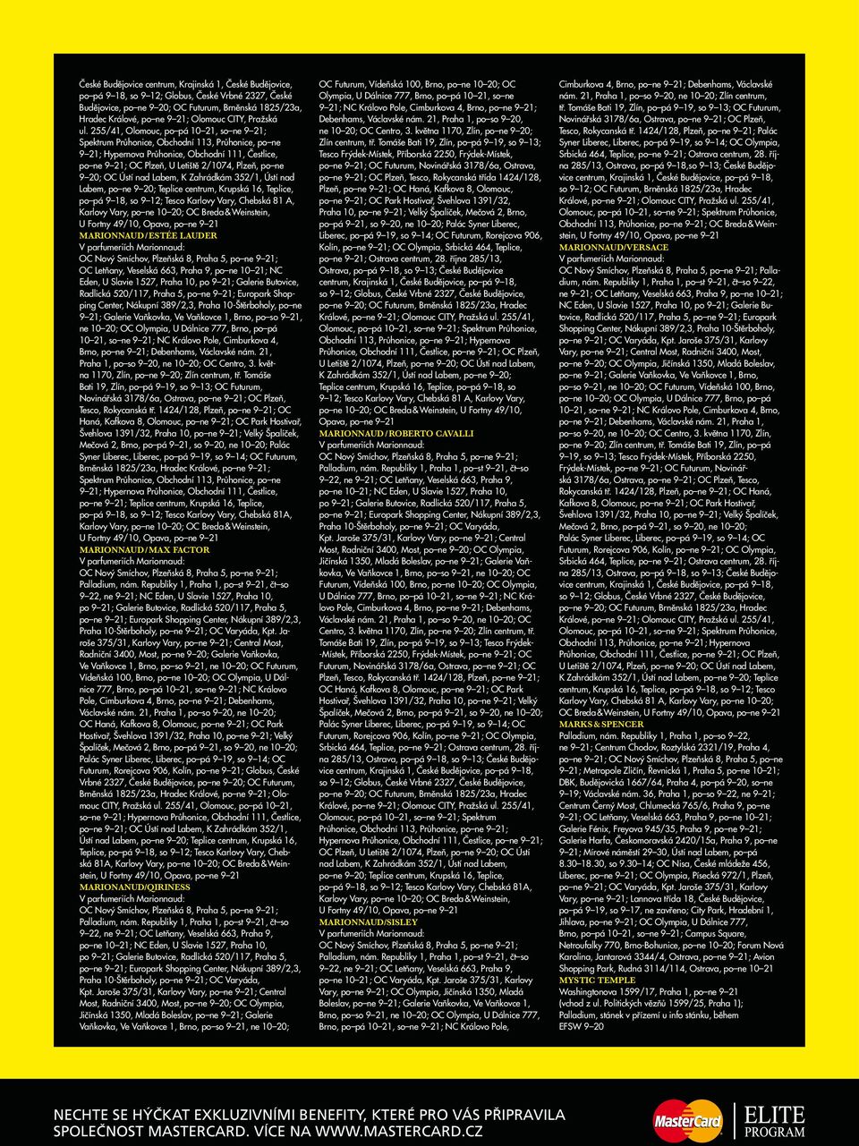 255/41, Olomouc, po pá 10 21, so ne 9 21; Spektrum Průhonice, Obchodní 113, Průhonice, po ne 9 21; Hypernova Průhonice, Obchodní 111, Čestlice, po ne 9 21; OC Plzeň, U Letiště 2/1074, Plzeň, po ne 9