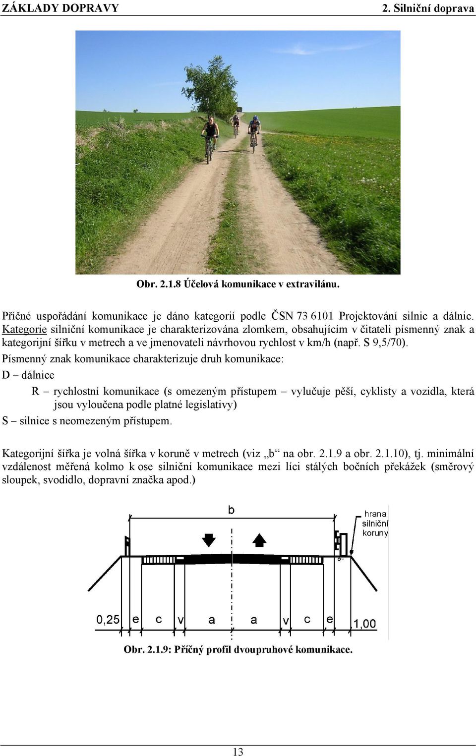 Písmenný znak komunikace charakterizuje druh komunikace: D dálnice R rychlostní komunikace (s omezeným přístupem vylučuje pěší, cyklisty a vozidla, která jsou vyloučena podle platné legislativy) S