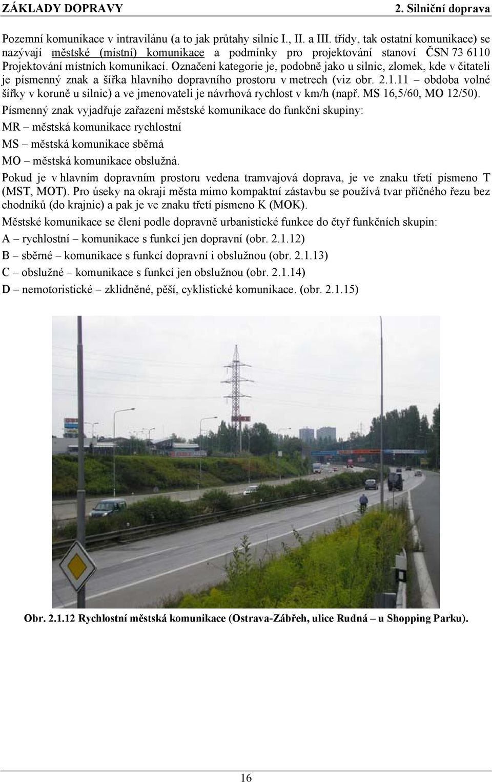 Označení kategorie je, podobně jako u silnic, zlomek, kde v čitateli je písmenný znak a šířka hlavního dopravního prostoru v metrech (viz obr. 2.1.