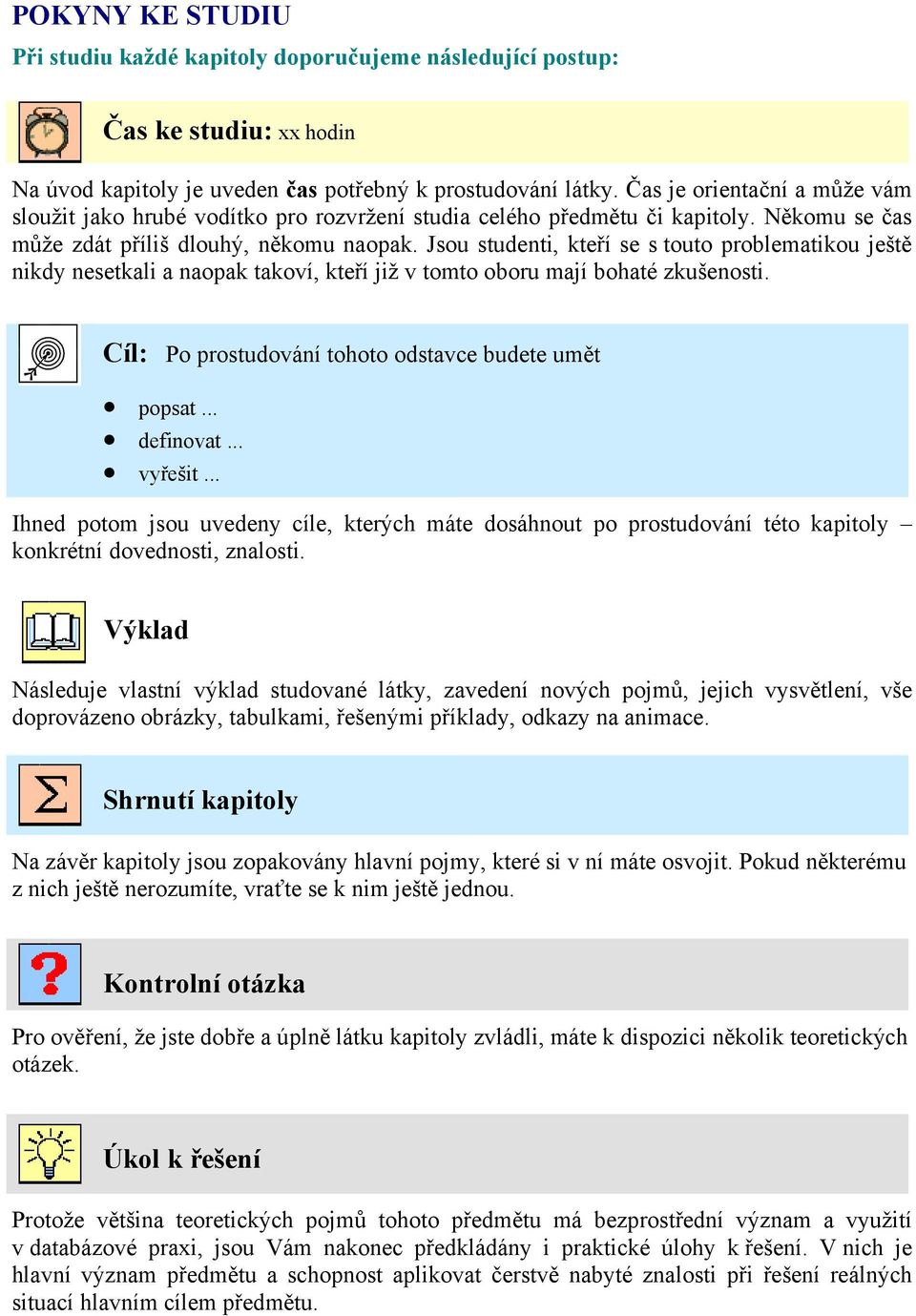 Jsou studenti, kteří se s touto problematikou ještě nikdy nesetkali a naopak takoví, kteří již v tomto oboru mají bohaté zkušenosti. Cíl: Po prostudování tohoto odstavce budete umět popsat... definovat.