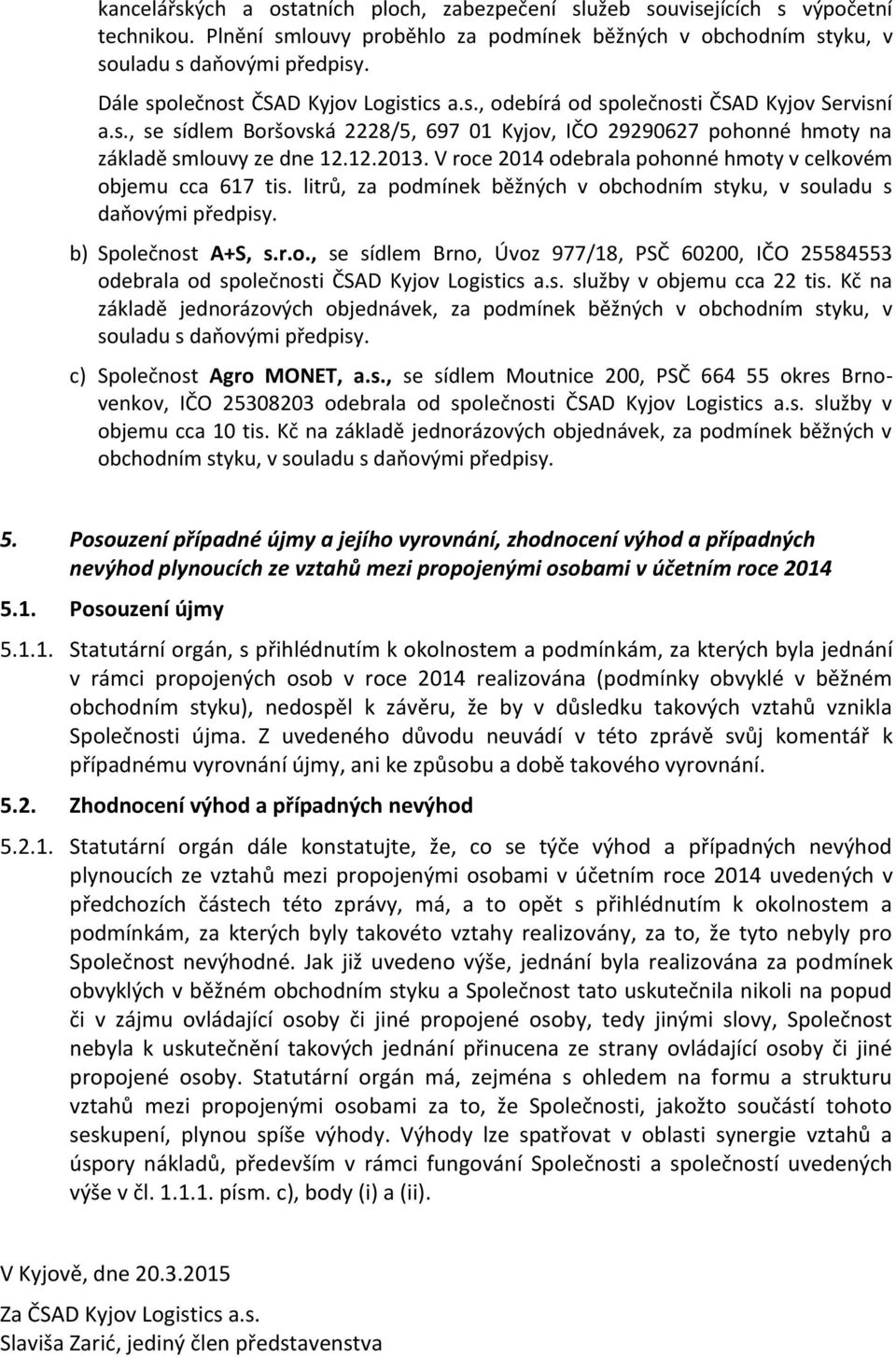 V roce 2014 odebrala pohonné hmoty v celkovém objemu cca 617 tis. litrů, za podmínek běžných v obchodním styku, v souladu s daňovými předpisy. b) Společnost A+S, s.r.o., se sídlem Brno, Úvoz 977/18, PSČ 60200, IČO 25584553 odebrala od společnosti ČSAD Kyjov Logistics a.