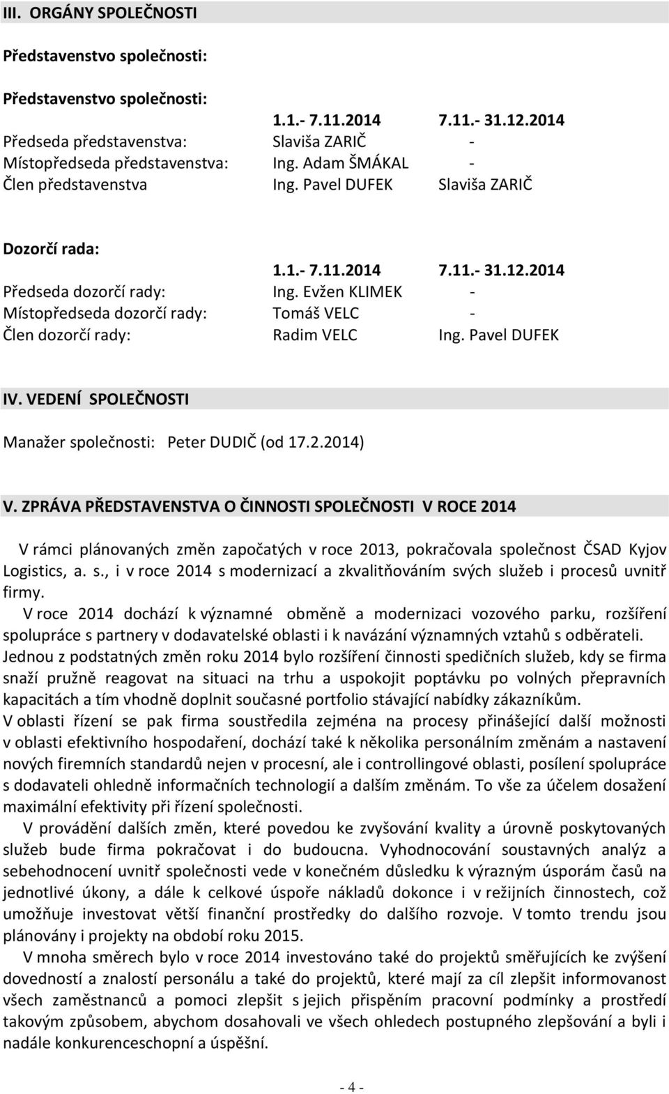 Evžen KLIMEK - Místopředseda dozorčí rady: Tomáš VELC - Člen dozorčí rady: Radim VELC Ing. Pavel DUFEK IV. VEDENÍ SPOLEČNOSTI Manažer společnosti: Peter DUDIČ (od 17.2.2014) V.