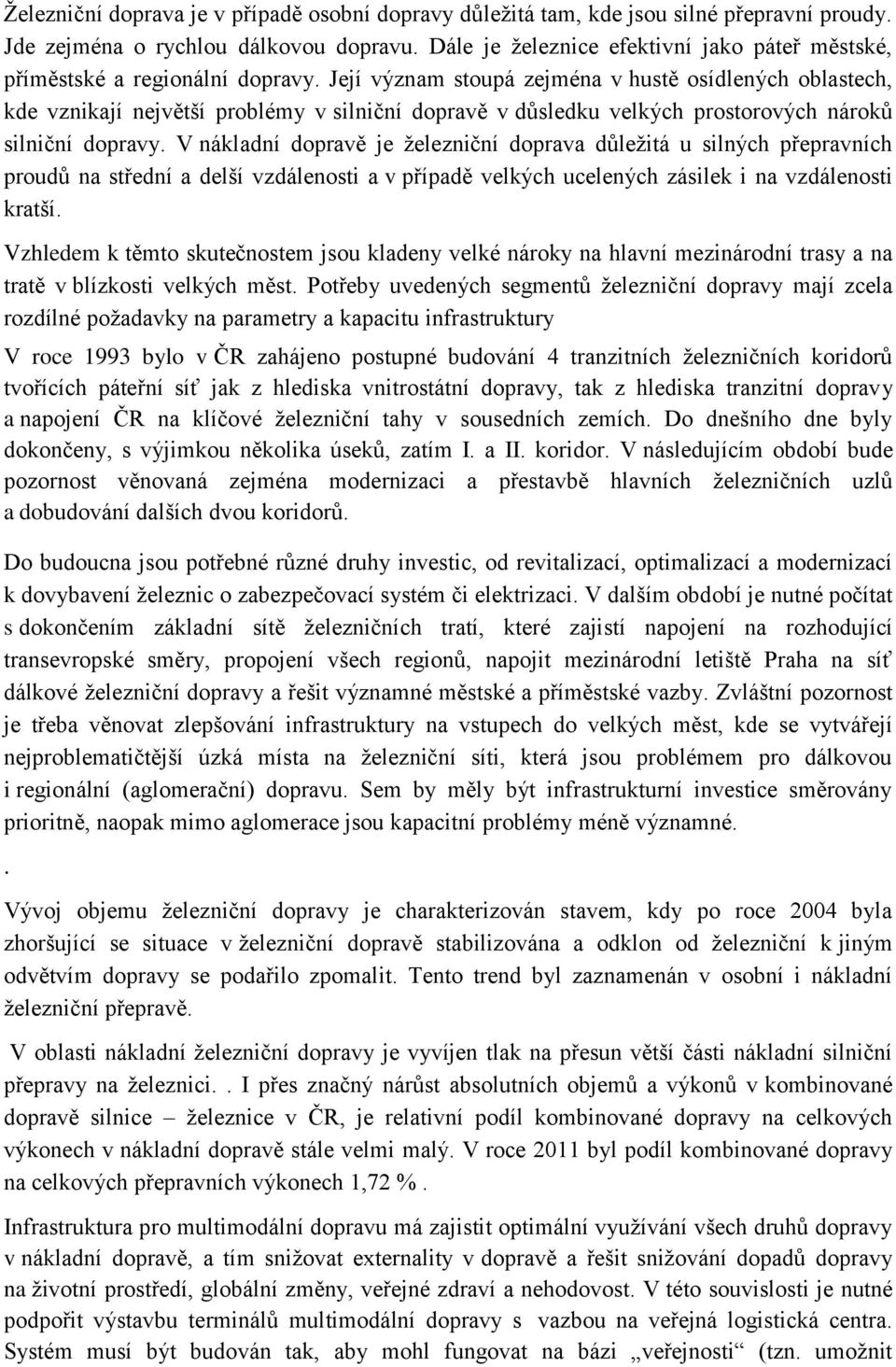 Její význam stoupá zejména v hustě osídlených oblastech, kde vznikají největší problémy v silniční dopravě v důsledku velkých prostorových nároků silniční dopravy.