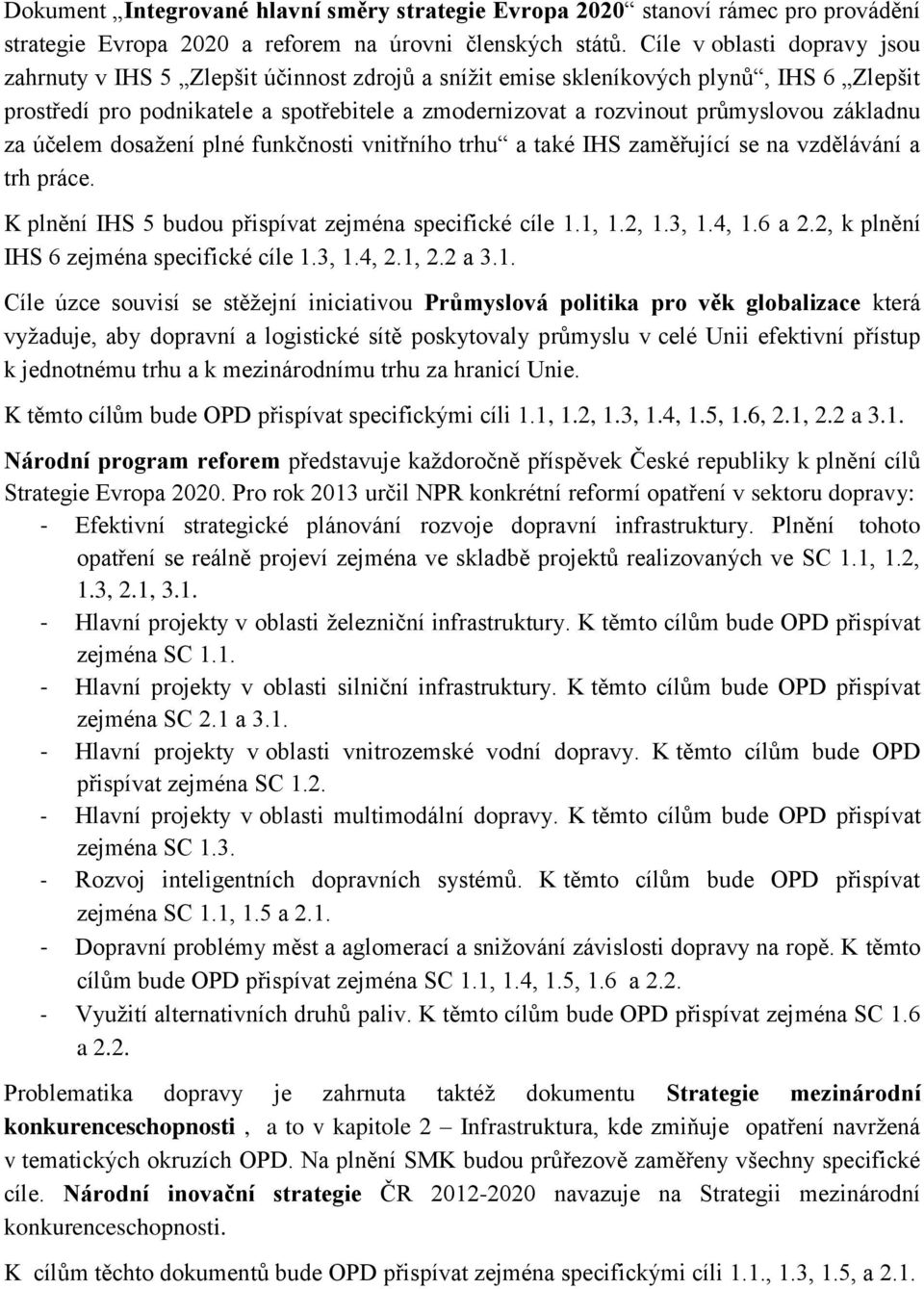 základnu za účelem dosažení plné funkčnosti vnitřního trhu a také IHS zaměřující se na vzdělávání a trh práce. K plnění IHS 5 budou přispívat zejména specifické cíle 1.1, 1.2, 1.3, 1.4, 1.6 a 2.