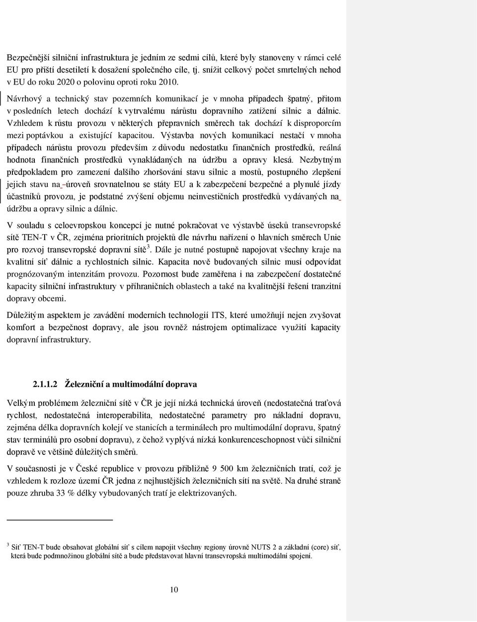 Návrhový a technický stav pozemních komunikací je v mnoha případech špatný, přitom v posledních letech dochází k vytrvalému nárůstu dopravního zatížení silnic a dálnic.