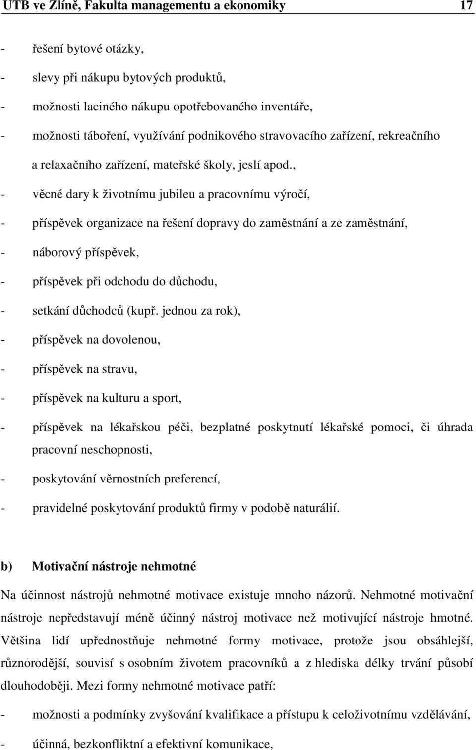 , - věcné dary k životnímu jubileu a pracovnímu výročí, - příspěvek organizace na řešení dopravy do zaměstnání a ze zaměstnání, - náborový příspěvek, - příspěvek při odchodu do důchodu, - setkání