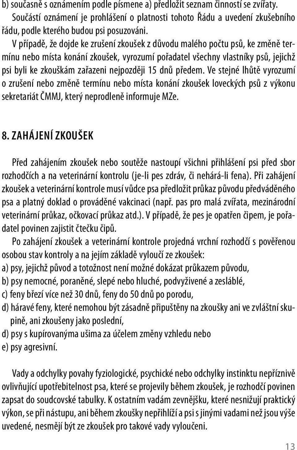 nejpozději 5 dnů předem. Ve stejné lhůtě vyrozumí o zrušení nebo změně termínu nebo místa konání zkoušek loveckých psů z výkonu sekretariát ČMMJ, který neprodleně informuje MZe. 8.