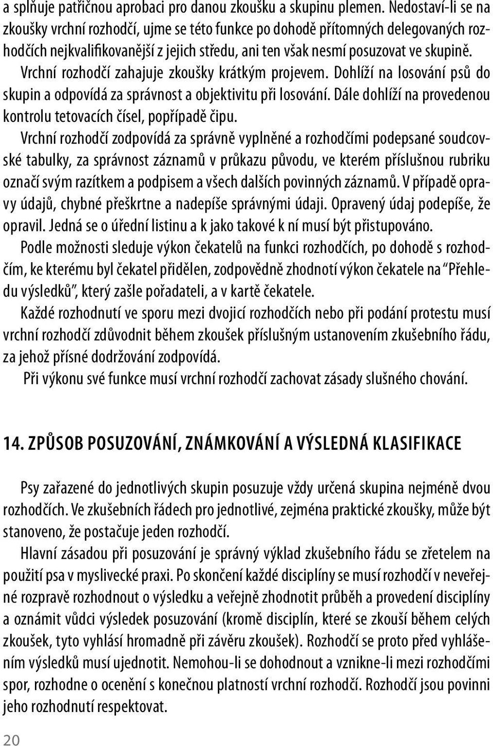 Vrchní rozhodčí zahajuje zkoušky krátkým projevem. Dohlíží na losování psů do skupin a odpovídá za správnost a objektivitu při losování.