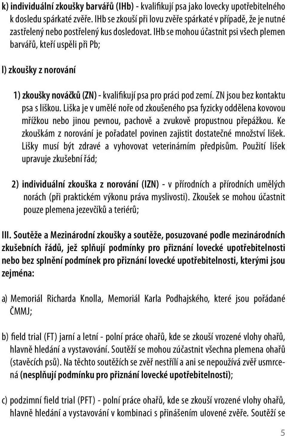 IHb se mohou účastnit psi všech plemen barvářů, kteří uspěli při Pb; l) zkoušky z norování ) zkoušky nováčků (ZN) - kvalifikují psa pro práci pod zemí. ZN jsou bez kontaktu psa s liškou.