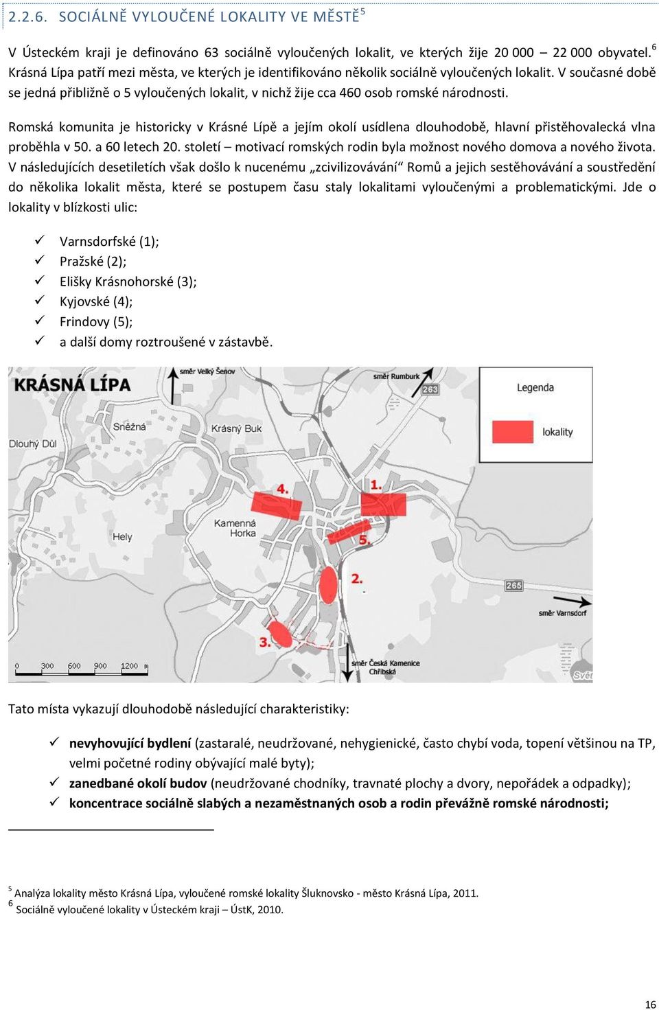 V současné době se jedná přibližně o 5 vyloučených lokalit, v nichž žije cca 460 osob romské národnosti.