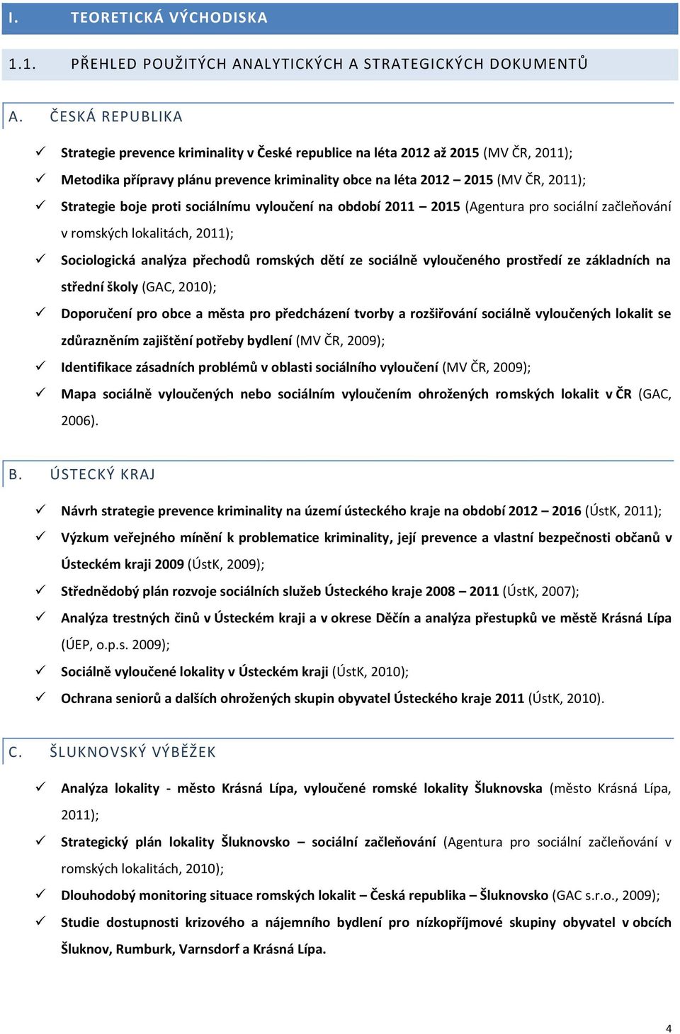 proti sociálnímu vyloučení na období 2011 2015 (Agentura pro sociální začleňování v romských lokalitách, 2011); Sociologická analýza přechodů romských dětí ze sociálně vyloučeného prostředí ze