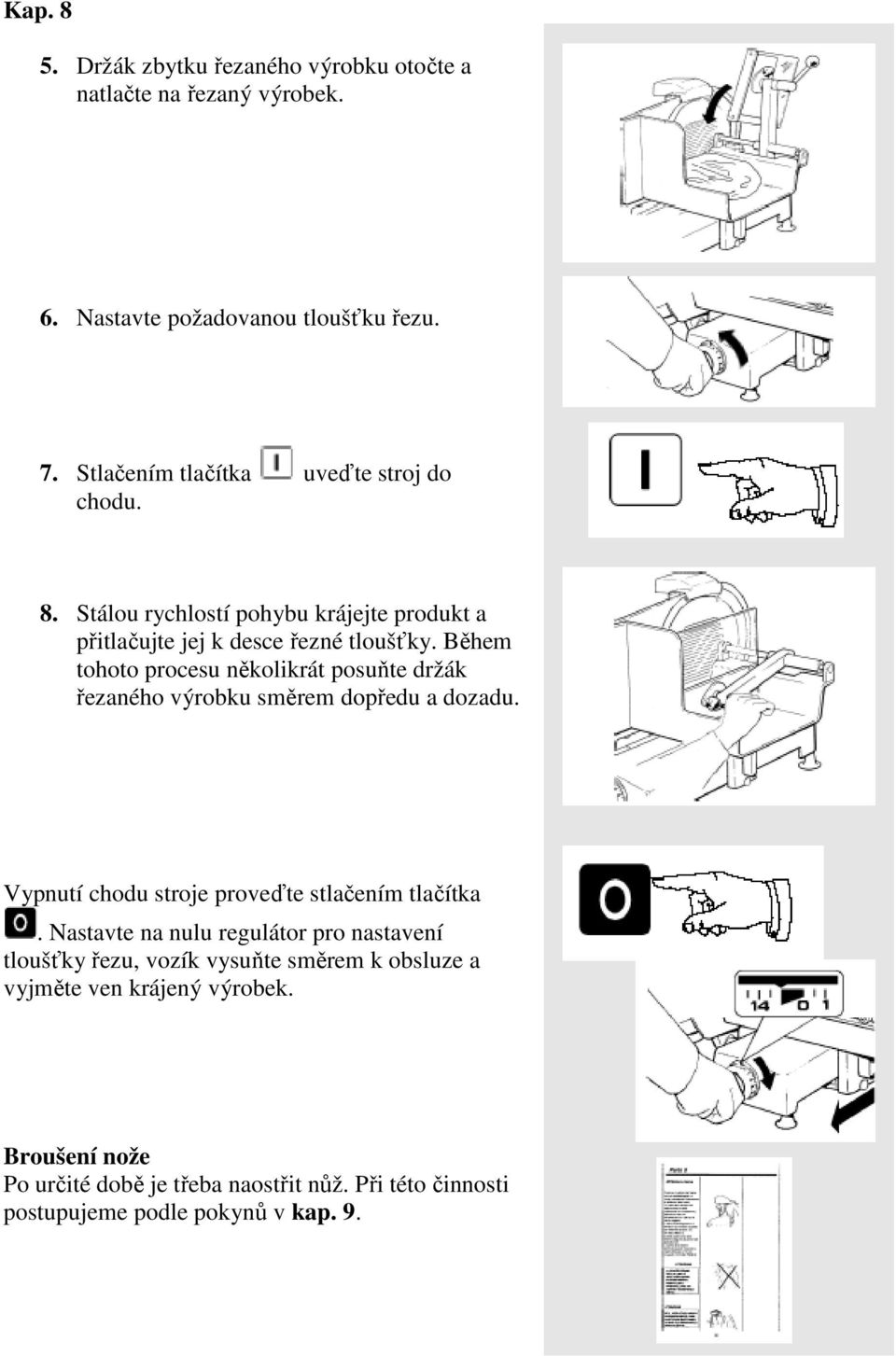 Během tohoto procesu několikrát posuňte držák řezaného výrobku směrem dopředu a dozadu. Vypnutí chodu stroje proveďte stlačením tlačítka.