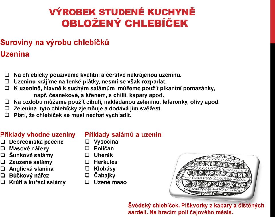 Na ozdobu můžeme použít cibuli, nakládanou zeleninu, feferonky, olivy apod. Zelenina tyto chlebíčky zjemňuje a dodává jim svěžest. Platí, že chlebíček se musí nechat vychladit.