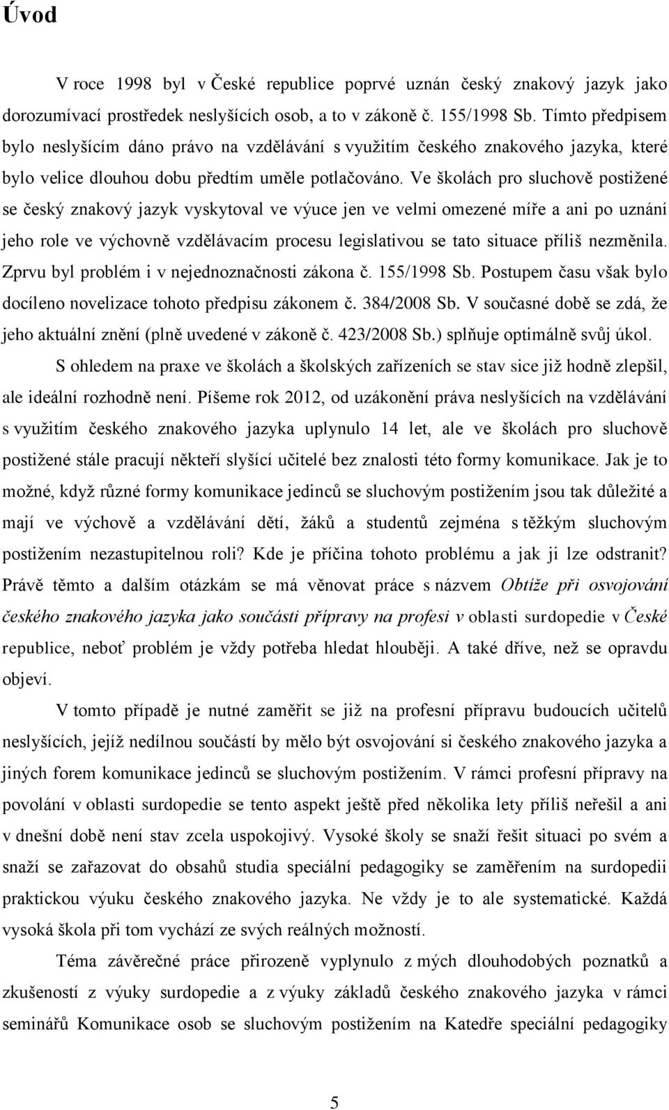 Ve školách pro sluchově postižené se český znakový jazyk vyskytoval ve výuce jen ve velmi omezené míře a ani po uznání jeho role ve výchovně vzdělávacím procesu legislativou se tato situace příliš