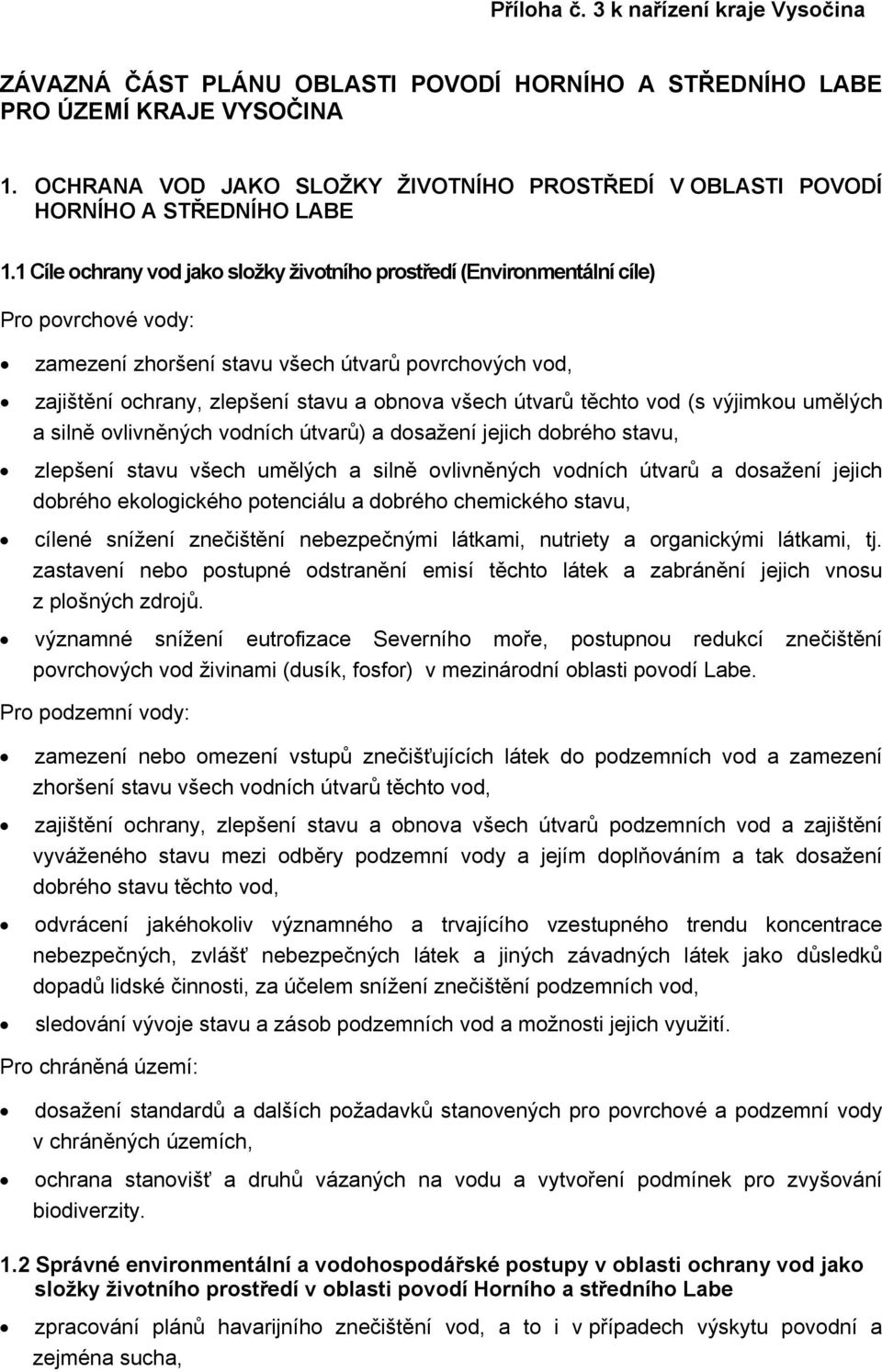 1 Cíle ochrany vod jako složky životního prostředí (Environmentální cíle) Pro povrchové vody: zamezení zhoršení stavu všech útvarů povrchových vod, zajištění ochrany, zlepšení stavu a obnova všech