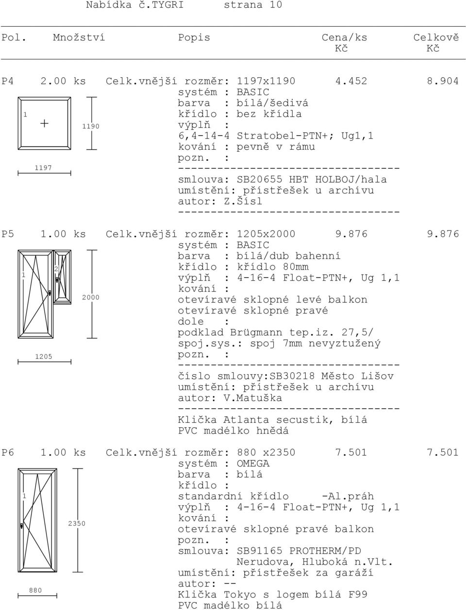 876 9.876 systém : BASIC 2 /dub bahenní křídlo 80mm výplň : 4-6-4 Float-PTN+, Ug, 2000 otevíravé sklopné levé balkon otevíravé sklopné pravé dole : podklad Brügmann tep.iz. 27,5/ spoj.sys.: spoj 7mm nevyztužený 205 číslo smlouvy:sb3028 Město Lišov umístění: přístřešek u archívu autor: V.