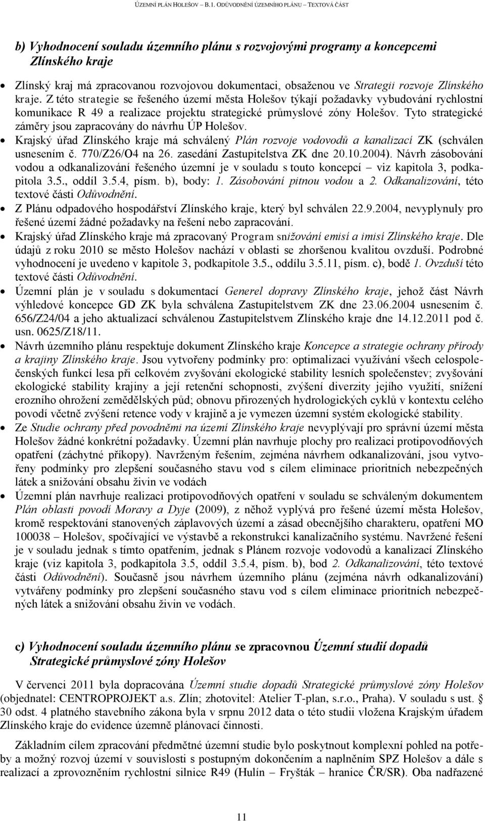 Tyto strategické záměry jsou zapracovány do návrhu ÚP Holešov. Krajský úřad Zlínského kraje má schválený Plán rozvoje vodovodů a kanalizací ZK (schválen usnesením č. 770/Z26/O4 na 26.