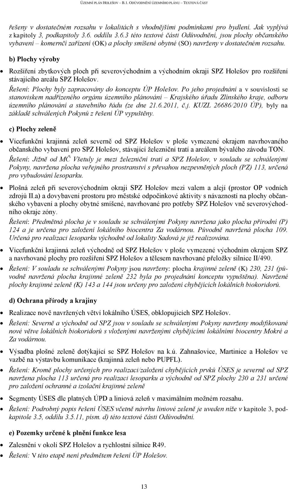 b) Plochy výroby Rozšíření zbytkových ploch při severovýchodním a východním okraji SPZ Holešov pro rozšíření stávajícího areálu SPZ Holešov. Řešení: Plochy byly zapracovány do konceptu ÚP Holešov.