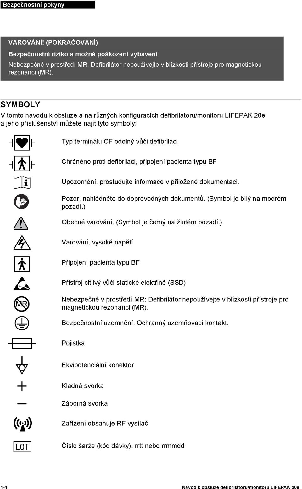 defibrilaci, připojení pacienta typu BF Upozornění, prostudujte informace v přiložené dokumentaci. Pozor, nahlédněte do doprovodných dokumentů. (Symbol je bílý na modrém pozadí.) Obecné varování.