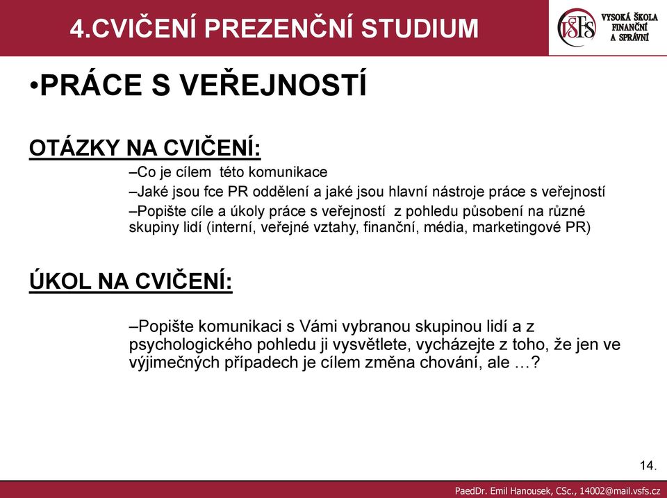 lidí (interní, veřejné vztahy, finanční, média, marketingové PR) ÚKOL NA CVIČENÍ: Popište komunikaci s Vámi vybranou