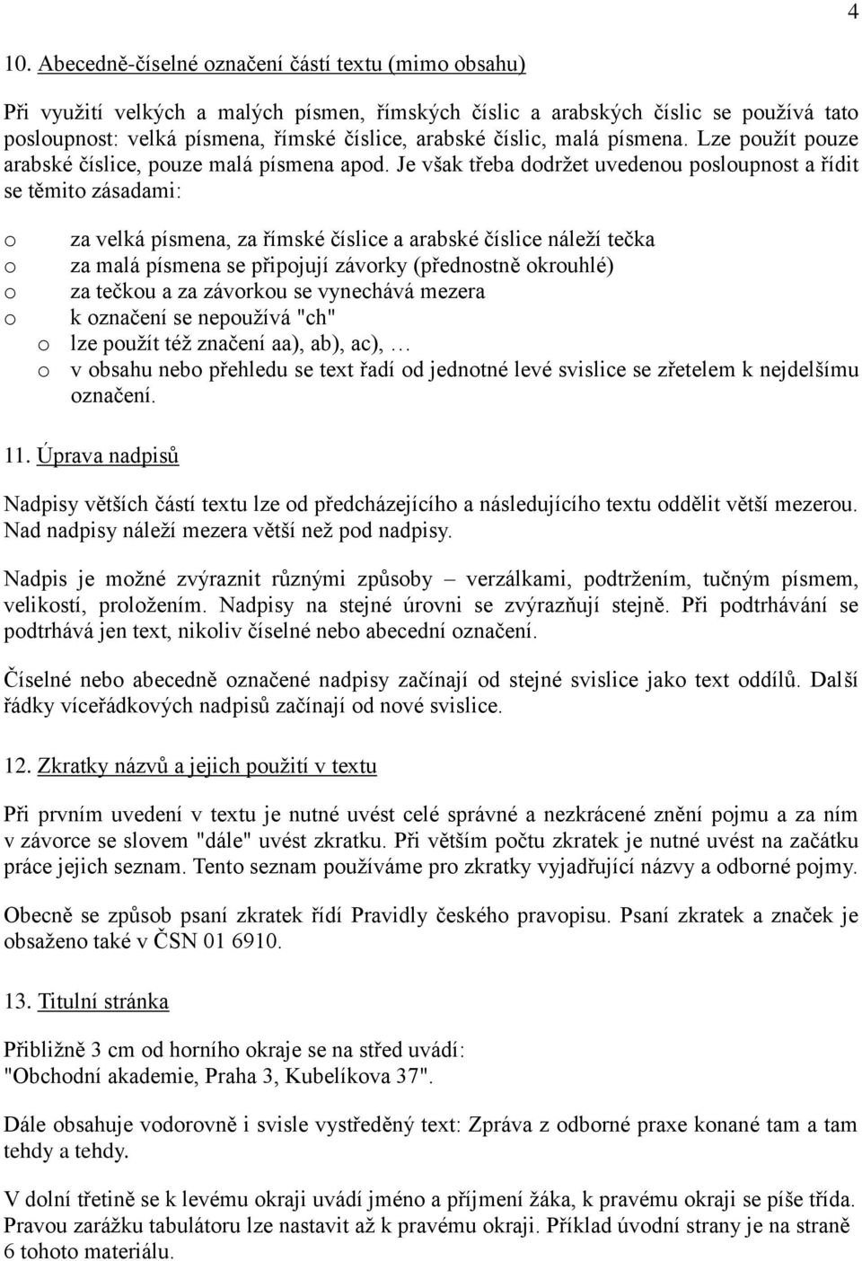 Je však třeba dodržet uvedenou posloupnost a řídit se těmito zásadami: o o o o za velká písmena, za římské číslice a arabské číslice náleží tečka za malá písmena se připojují závorky (přednostně