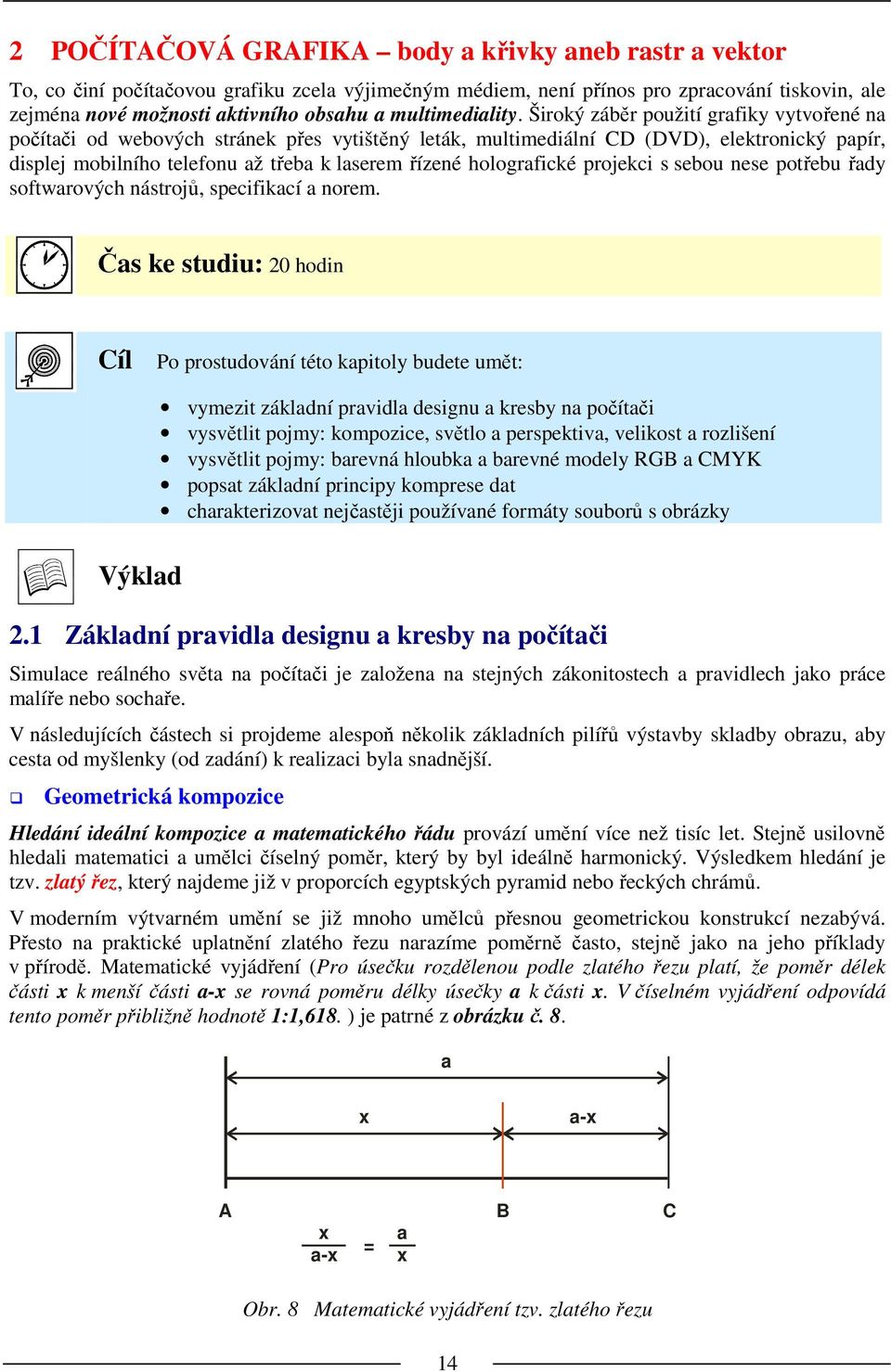 Široký záběr použití grafiky vytvořené na počítači od webových stránek přes vytištěný leták, multimediální CD (DVD), elektronický papír, displej mobilního telefonu až třeba k laserem řízené