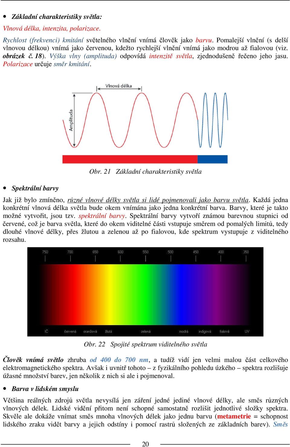Výška vlny (amplituda) odpovídá intenzitě světla, zjednodušeně řečeno jeho jasu. Polarizace určuje směr kmitání. Spektrální barvy Obr.