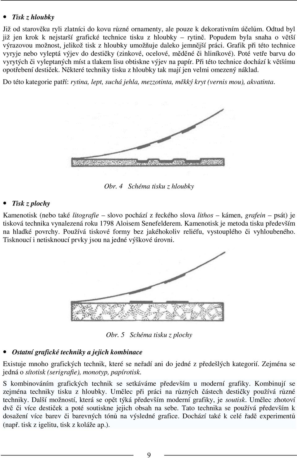 Grafik při této technice vyryje nebo vyleptá výjev do destičky (zinkové, ocelové, měděné či hliníkové). Poté vetře barvu do vyrytých či vyleptaných míst a tlakem lisu obtiskne výjev na papír.