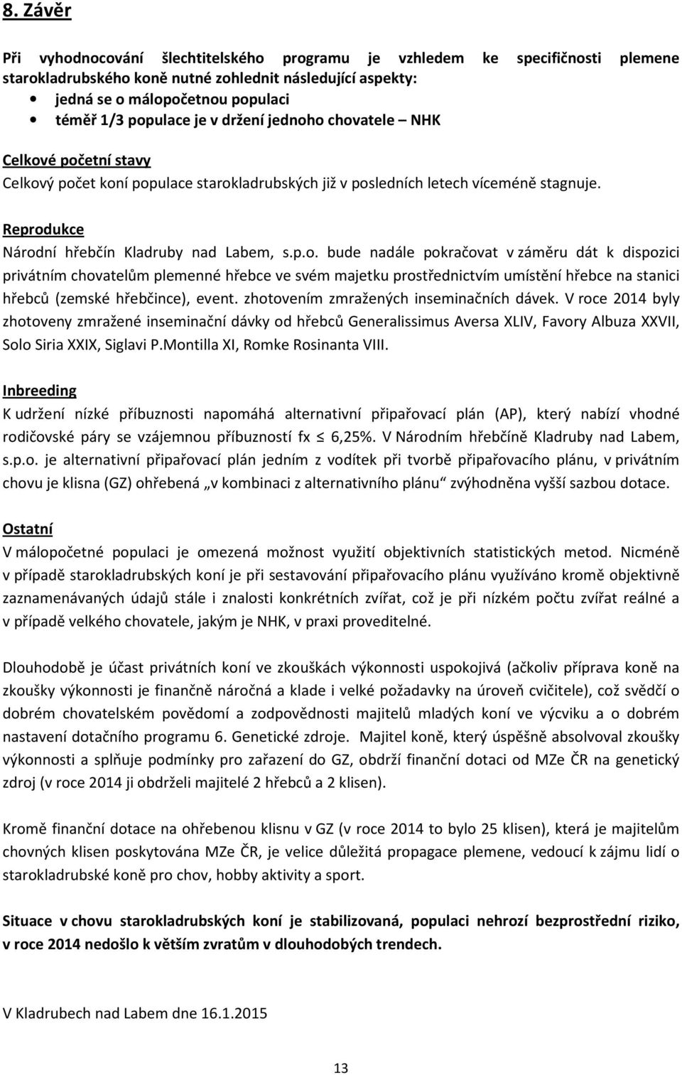 Reprodukce Národní hřebčín Kladruby nad Labem, s.p.o. bude nadále pokračovat v záměru dát k dispozici privátním chovatelům plemenné hřebce ve svém majetku prostřednictvím umístění hřebce na stanici hřebců (zemské hřebčince), event.