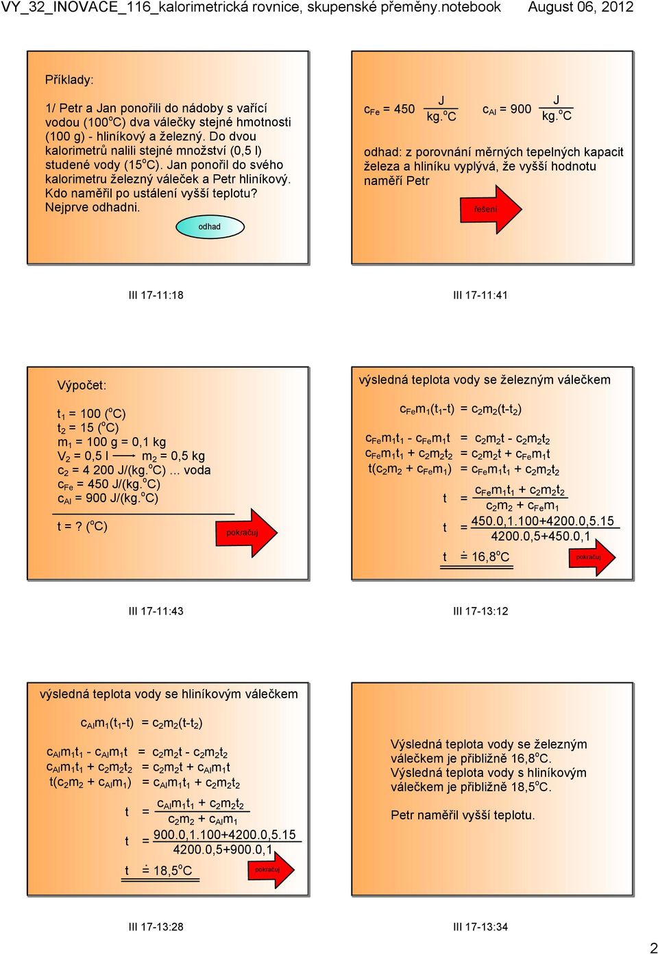 o C odhad: z porovnání měrných tepelných kapacit železa a hliníku vyplývá, že vyšší hodnotu naměří Petr řešení III 17 11:18 III 17 11:41 Výpočet: výsledná teplota vody se železným válečkem t 1 = 100