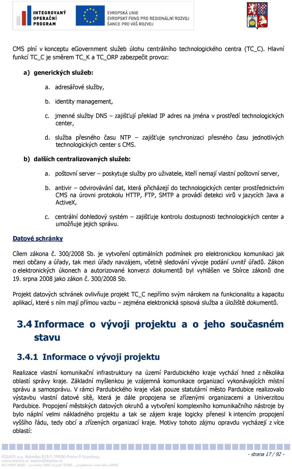 služba přesného času NTP zajišťuje synchronizaci přesného času jednotlivých technologických center s CMS. b) dalších centralizovaných služeb: Datové schránky a.