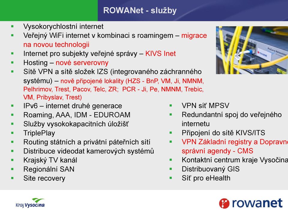 internet druhé generace Roaming, AAA, IDM - EDUROAM Služby vysokokapacitních úložišť TriplePlay Routing státních a privátní páteřních sítí Distribuce videodat kamerových systémů Krajský TV kanál