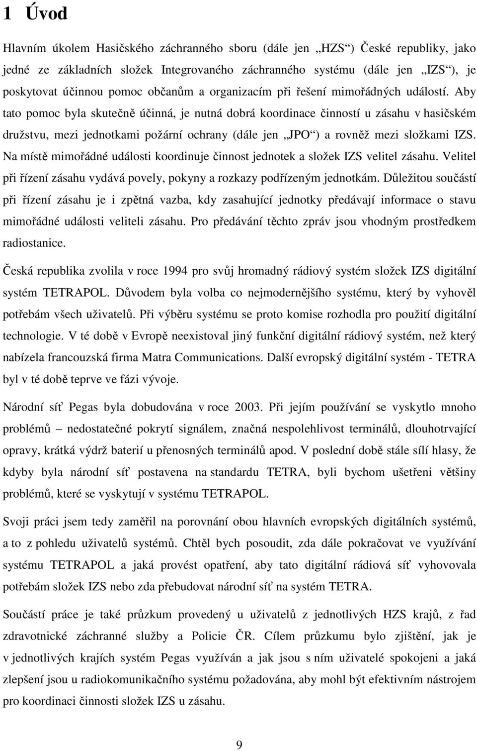 Aby tato pomoc byla skutečně účinná, je nutná dobrá koordinace činností u zásahu v hasičském družstvu, mezi jednotkami požární ochrany (dále jen JPO ) a rovněž mezi složkami IZS.