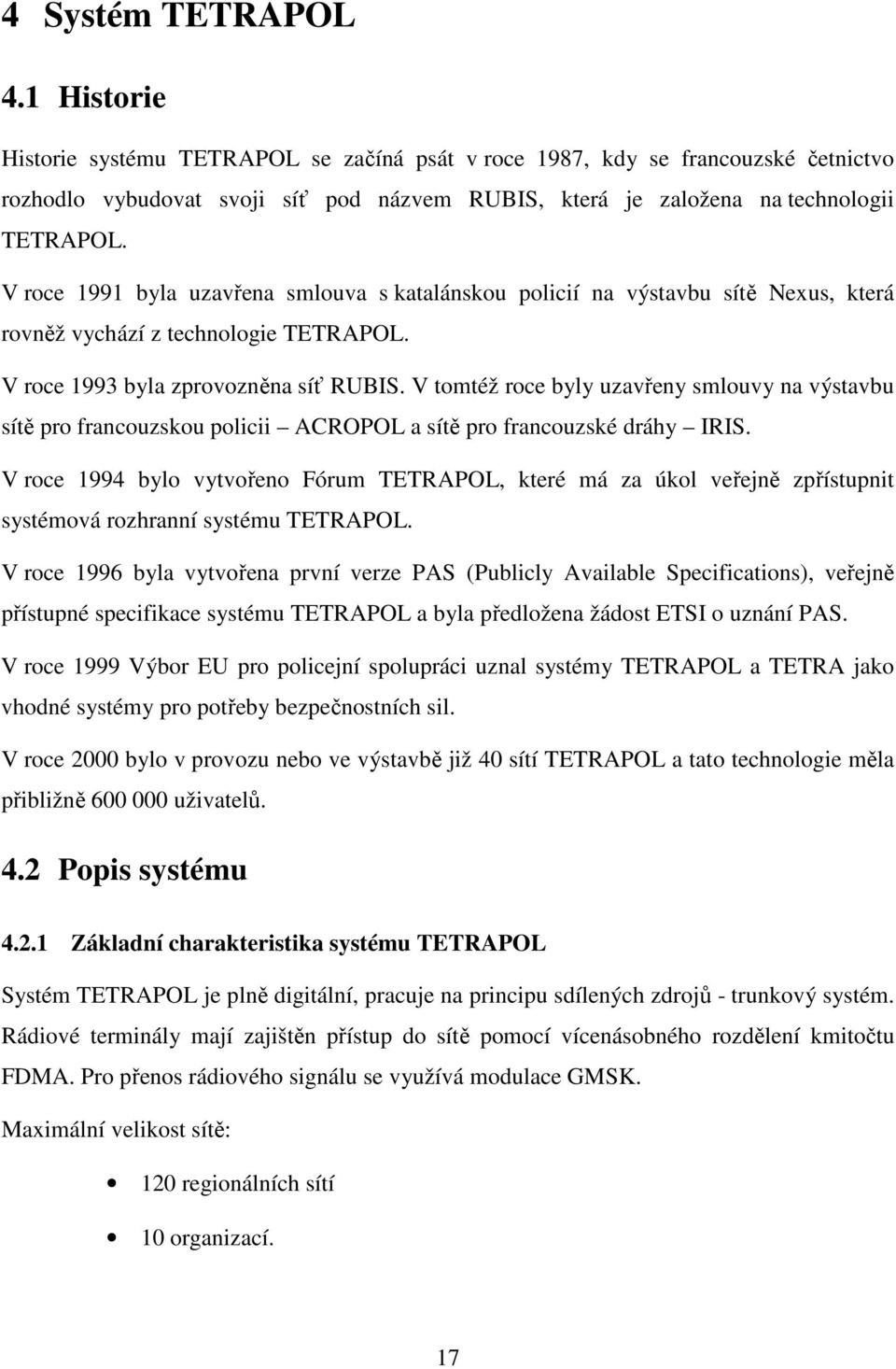 V roce 1991 byla uzavřena smlouva s katalánskou policií na výstavbu sítě Nexus, která rovněž vychází z technologie TETRAPOL. V roce 1993 byla zprovozněna síť RUBIS.