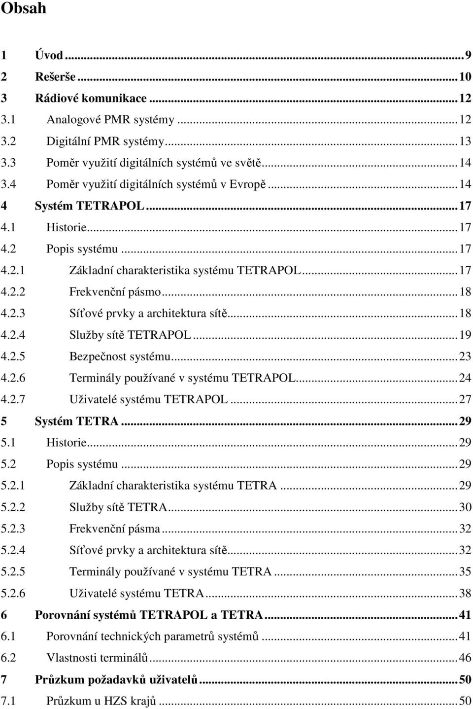 .. 18 4.2.3 Síťové prvky a architektura sítě... 18 4.2.4 Služby sítě TETRAPOL... 19 4.2.5 Bezpečnost systému... 23 4.2.6 Terminály používané v systému TETRAPOL... 24 4.2.7 Uživatelé systému TETRAPOL.