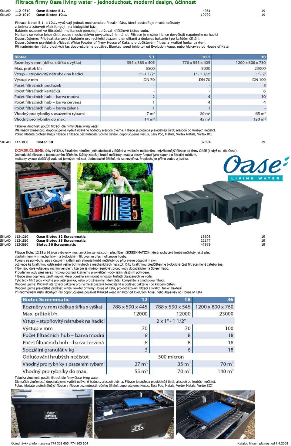 Bakterie usazené ve filtračních molitanech pomáhají udržovat křišťálově čistou vodu. Molitany se velice lehce čistí, pouze mechanickým povytahováním táhel.