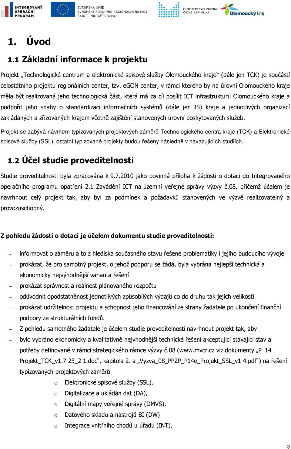 standardizaci informačních systémů (dále jen IS) kraje a jednotlivých organizací zakládaných a zřizovaných krajem včetně zajištění stanovených úrovní poskytovaných služeb.