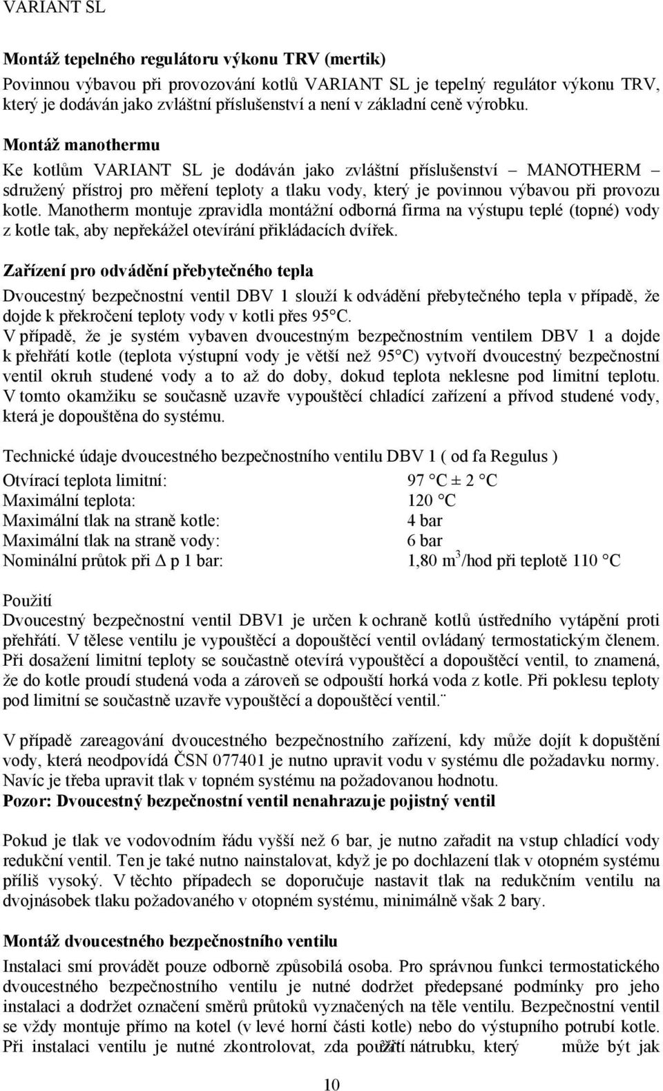 Manotherm montuje zpravidla montážní odborná firma na výstupu teplé (topné) vody z kotle tak, aby nepřekážel otevírání přikládacích dvířek.