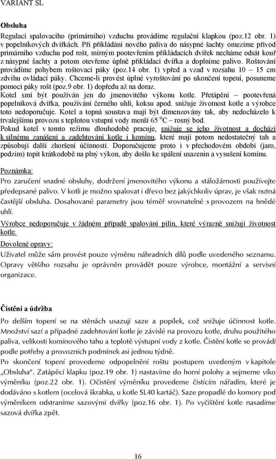 dvířka a doplníme palivo. Roštování provádíme pohybem roštovací páky (poz.14 obr. 1) vpřed a vzad v rozsahu 10 15 cm zdvihu ovládací páky.