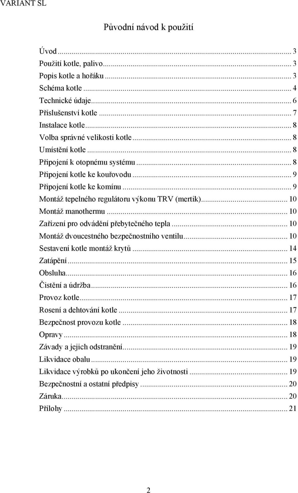 .. 10 Zařízení pro odvádění přebytečného tepla... 10 Montáž dvoucestného bezpečnostního ventilu... 10 Sestavení kotle montáž krytů... 14 Zatápění... 15 Obsluha... 16 Čistění a údržba... 16 Provoz kotle.