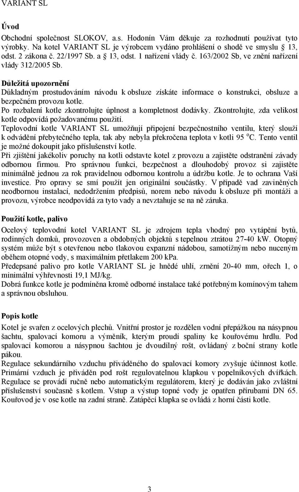 Důležitá upozornění Důkladným prostudováním návodu k obsluze získáte informace o konstrukci, obsluze a bezpečném provozu kotle. Po rozbalení kotle zkontrolujte úplnost a kompletnost dodávky.