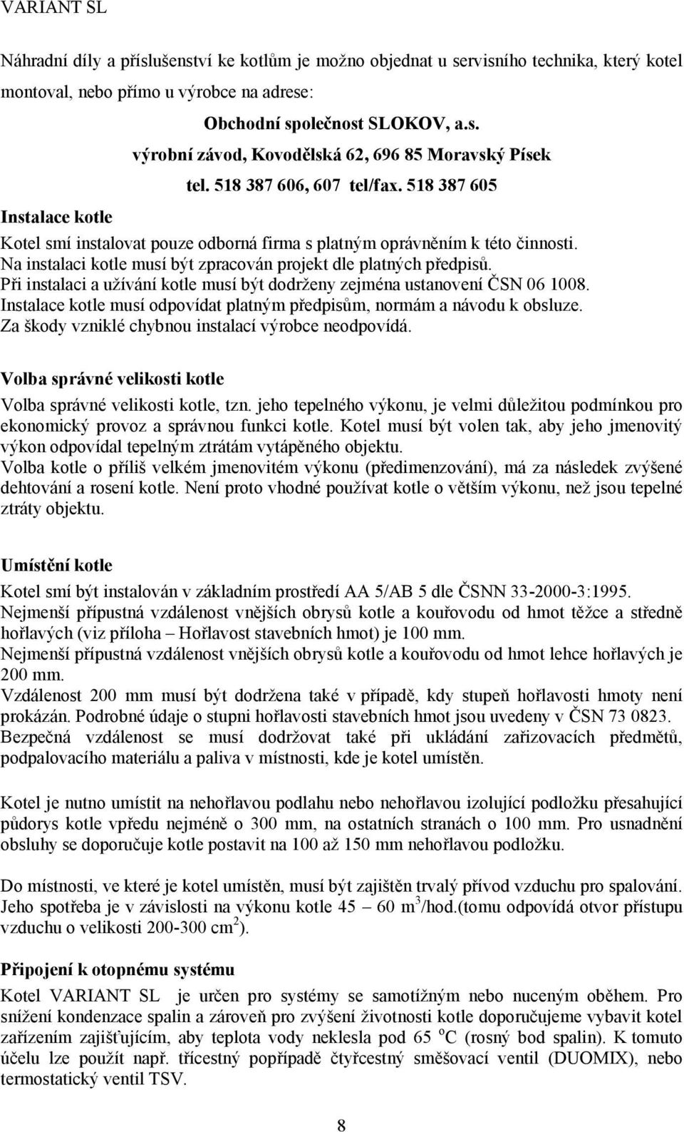 Na instalaci kotle musí být zpracován projekt dle platných předpisů. Při instalaci a užívání kotle musí být dodrženy zejména ustanovení ČSN 06 1008.