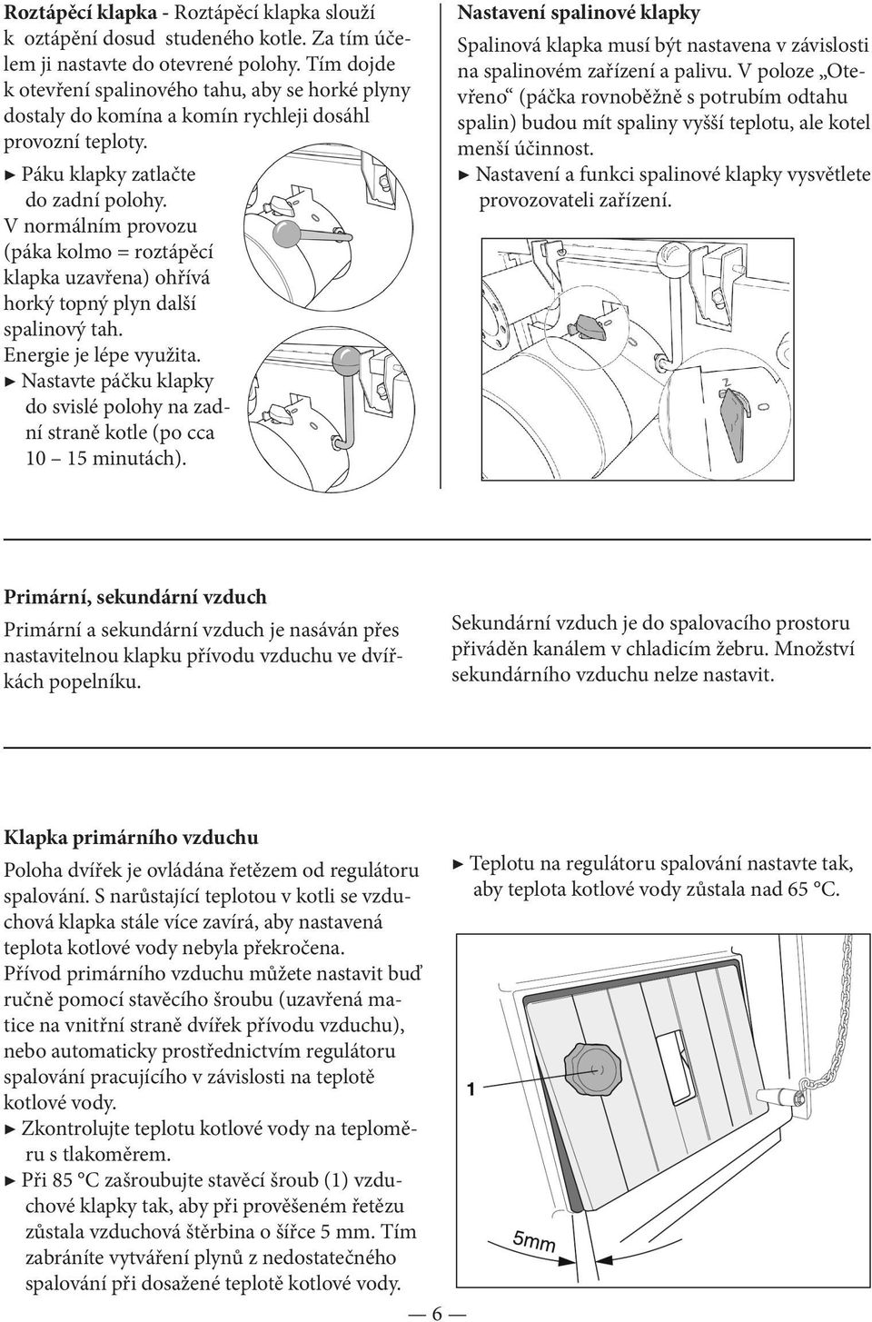 V normálním provozu (páka kolmo = roztápěcí klapka uzavřena) ohřívá horký topný plyn další spalinový tah. Energie je lépe využita.