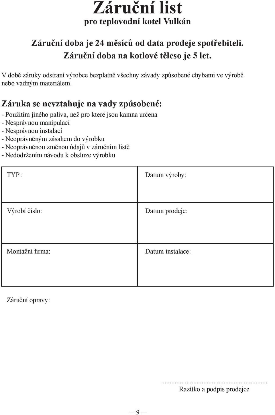 Záruka se nevztahuje na vady způsobené: - Použitím jiného paliva, než pro které jsou kamna určena - Nesprávnou manipulací - Nesprávnou instalací - Neoprávněným