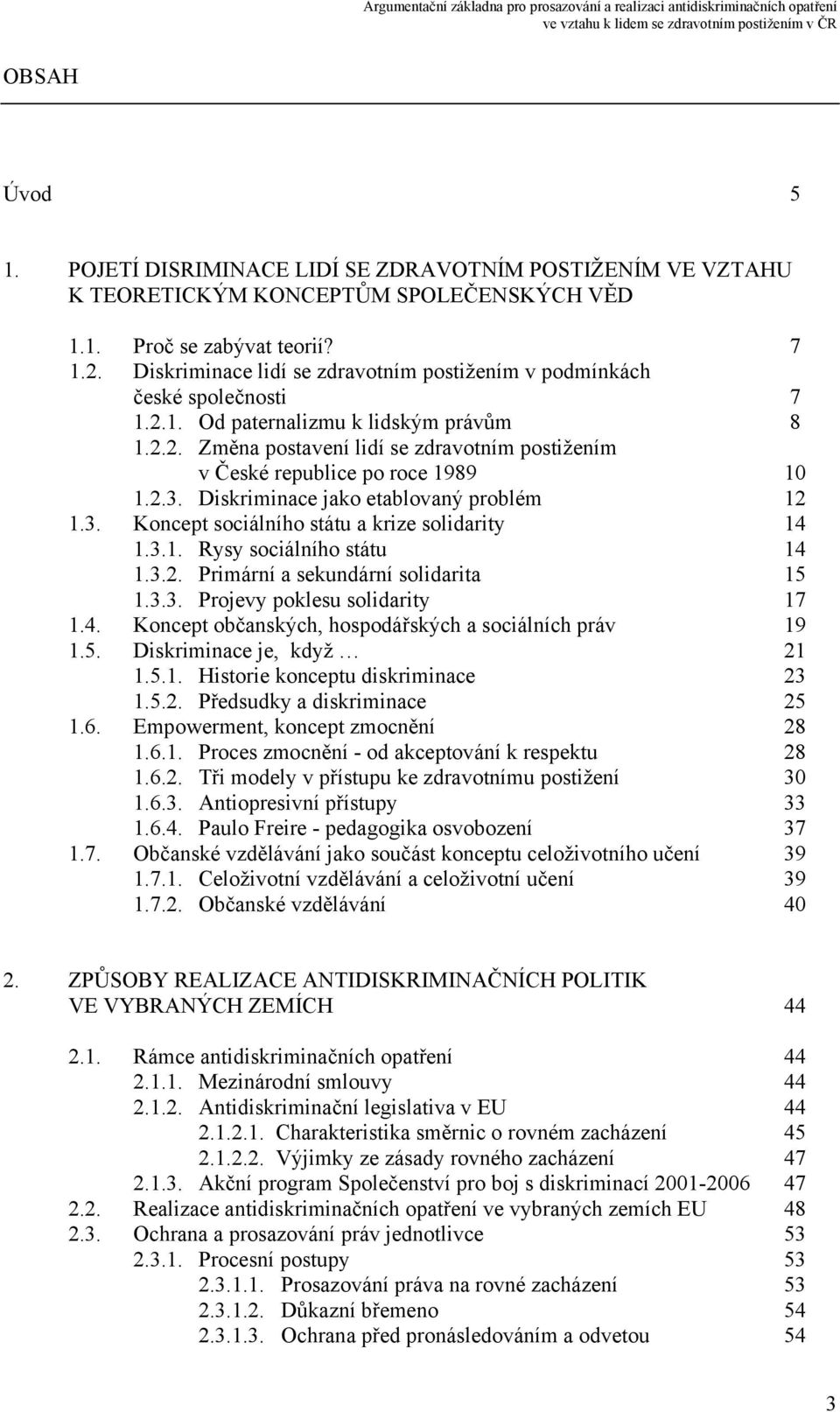 2.3. Diskriminace jako etablovaný problém 12 1.3. Koncept sociálního státu a krize solidarity 14 1.3.1. Rysy sociálního státu 14 1.3.2. Primární a sekundární solidarita 15 1.3.3. Projevy poklesu solidarity 17 1.