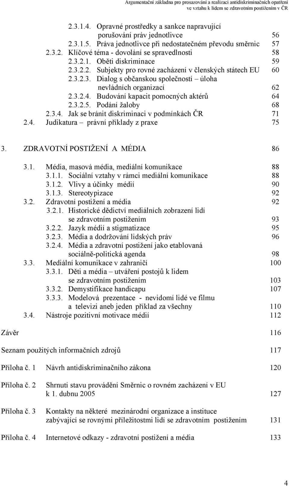 Podání žaloby 68 2.3.4. Jak se bránit diskriminaci v podmínkách ČR 71 2.4. Judikatura právní příklady z praxe 75 3. ZDRAVOTNÍ POSTIŽENÍ A MÉDIA 86 3.1. Média, masová média, mediální komunikace 88 3.1.1. Sociální vztahy v rámci mediální komunikace 88 3.