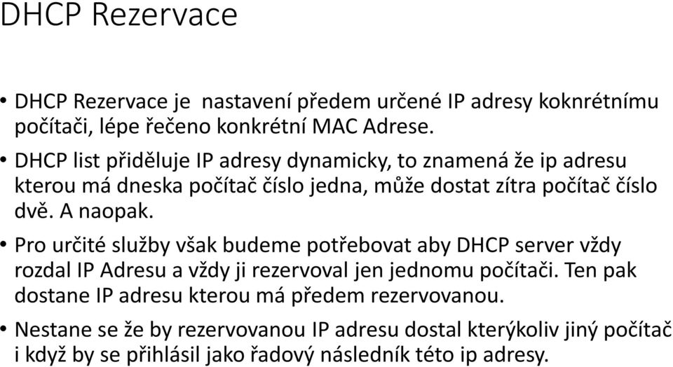 A naopak. Pro určité služby však budeme potřebovat aby DHCP server vždy rozdal IP Adresu a vždy ji rezervoval jen jednomu počítači.