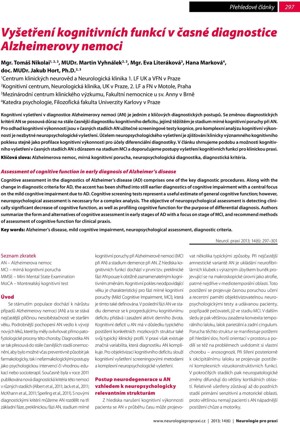 Anny v Brně 4 Katedra psychologie, Filozofická fakulta Univerzity Karlovy v Praze Kognitivní vyšetření v diagnostice Alzheimerovy nemoci (AN) je jedním z klíčových diagnostických postupů.